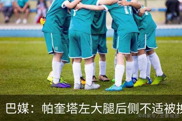 巴媒：帕奎塔左大腿后侧不适被换下，将在今天接受进一步检查