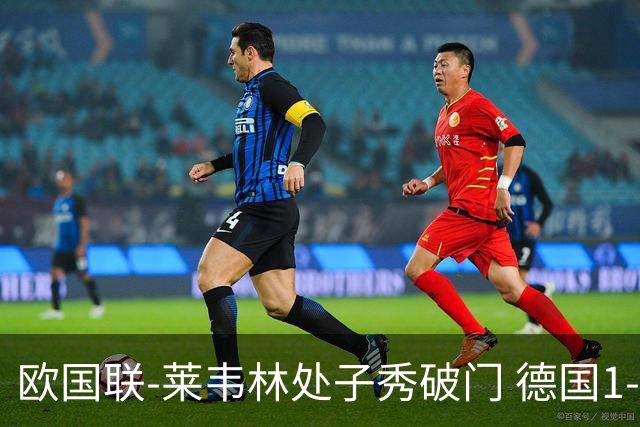 欧国联-莱韦林处子秀破门 德国1-0战胜荷兰