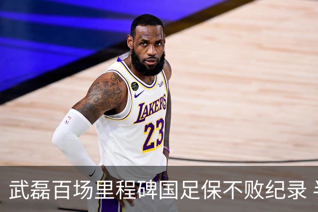武磊百场里程碑国足保不败纪录 半场被动只因这一点？