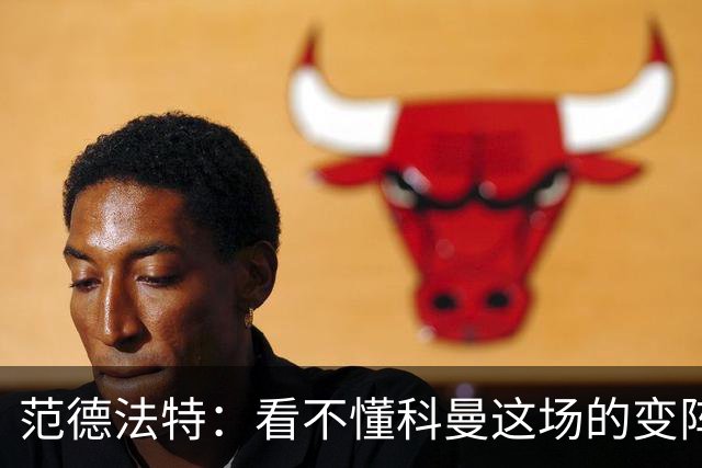 范德法特：看不懂科曼这场的变阵 德容踢出了他最糟糕的表现