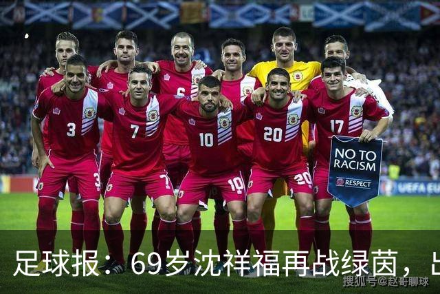 足球报：69岁沈祥福再战绿茵，出任河北省足球青训中心青训总监
