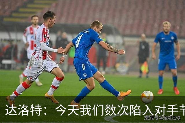 达洛特：今天我们数次陷入对手节奏 对民主刚果那场确实表现不好