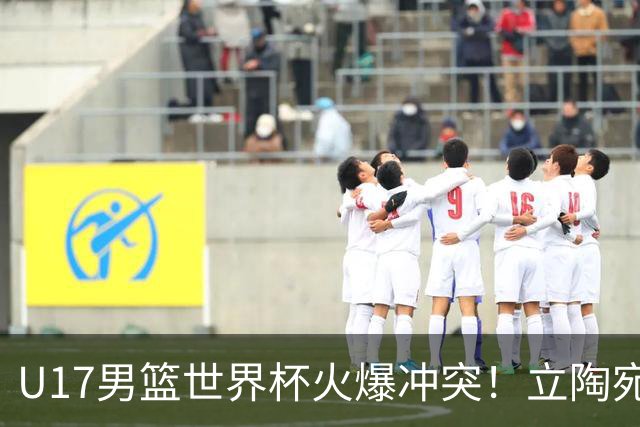 U17男篮世界杯火爆冲突！立陶宛小将怒推张淳智引4人被驱离场